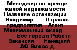 Менеджер по аренде жилой недвижимости › Название организации ­ Владимир-33 › Отрасль предприятия ­ Агент › Минимальный оклад ­ 50 000 - Все города Работа » Вакансии   . Ненецкий АО,Вижас д.